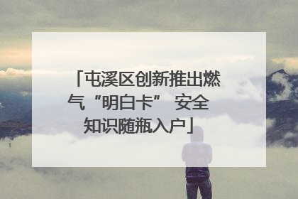 屯溪区创新推出燃气“明白卡” 安全知识随瓶入户