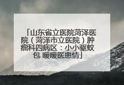 山东省立医院菏泽医院（菏泽市立医院）肿瘤科四病区：小小驱蚊包 暖暖医患情