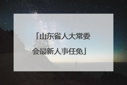 山东省人大常委会最新人事任免