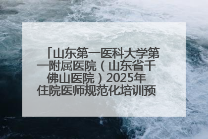 山东第一医科大学第一附属医院（山东省千佛山医院）2025年住院医师规范化培训预招收简章发布