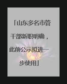 山东多名市管干部新职明确，此前公示拟进一步使用