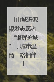 山城沂源银发志愿者“银辉护城”，城市温情一路相伴