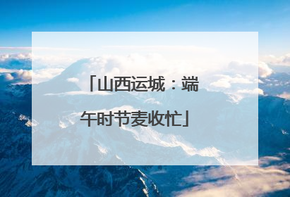 山西运城：端午时节麦收忙