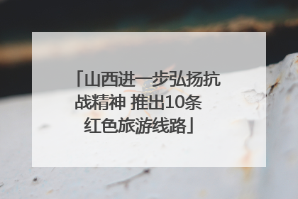 山西进一步弘扬抗战精神 推出10条红色旅游线路