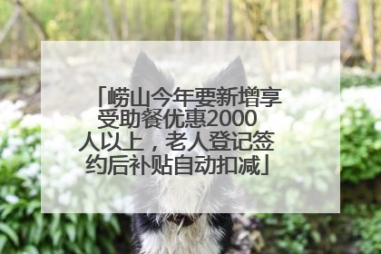 崂山今年要新增享受助餐优惠2000人以上，老人登记签约后补贴自动扣减