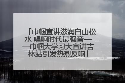 巾帼宣讲滋润白山松水 唱响时代最强音——巾帼大学习大宣讲吉林站引发热烈反响