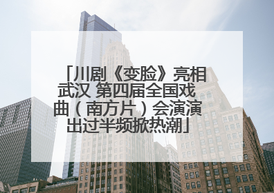 川剧《变脸》亮相武汉 第四届全国戏曲（南方片）会演演出过半频掀热潮
