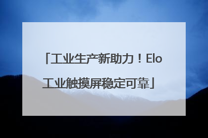 工业生产新助力！Elo 工业触摸屏稳定可靠