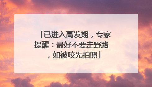 已进入高发期，专家提醒：最好不要走野路，如被咬先拍照