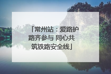常州站：爱路护路齐参与 同心共筑铁路安全线