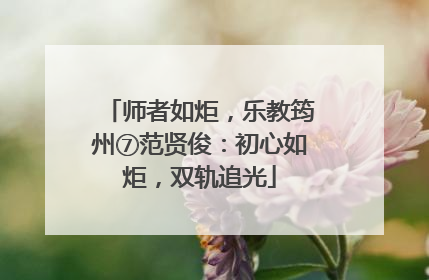 师者如炬，乐教筠州⑦范贤俊：初心如炬，双轨追光