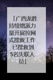 广西龙胜持续增派力量开展拉网式搜救工作 已搜救到5名失联人员