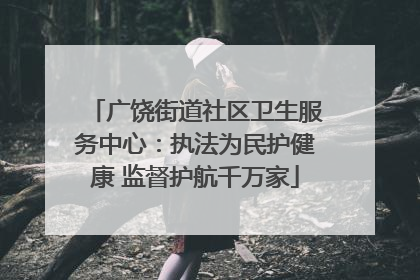 广饶街道社区卫生服务中心：执法为民护健康 监督护航千万家