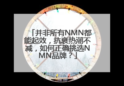 并非所有NMN都能起效，抗衰热潮不减，如何正确挑选NMN品牌？