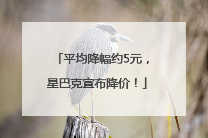 平均降幅约5元，星巴克宣布降价！
