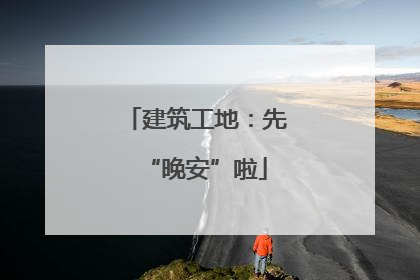 建筑工地：先“晚安”啦