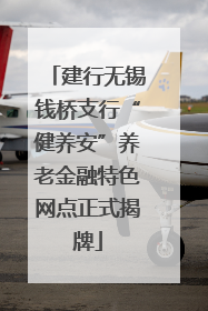 建行无锡钱桥支行“健养安”养老金融特色网点正式揭牌