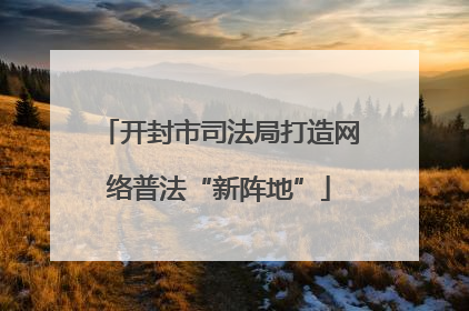 开封市司法局打造网络普法“新阵地”