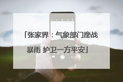 张家界：气象部门鏖战暴雨 护卫一方平安
