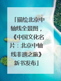 描绘北京中轴线全景图，《中国文化名片：北京中轴线非遗之旅》新书发布