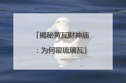 揭秘黄瓦财神庙：为何覆琉璃瓦