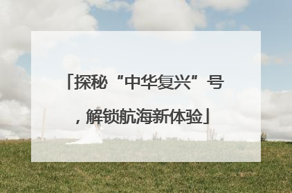 探秘“中华复兴”号，解锁航海新体验
