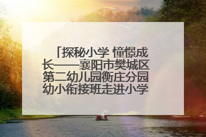 探秘小学 憧憬成长——襄阳市樊城区第二幼儿园衡庄分园幼小衔接班走进小学开展参观体验活动