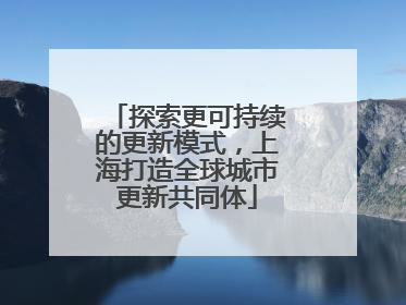 探索更可持续的更新模式，上海打造全球城市更新共同体