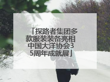 探路者集团多款服装装备亮相中国大洋协会35周年成就展