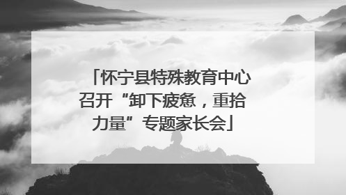 怀宁县特殊教育中心召开“卸下疲惫，重拾力量”专题家长会