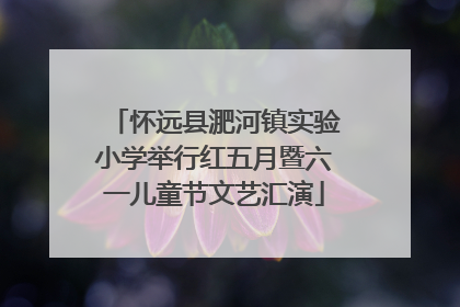 怀远县淝河镇实验小学举行红五月暨六一儿童节文艺汇演