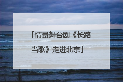 情景舞台剧《长路当歌》走进北京