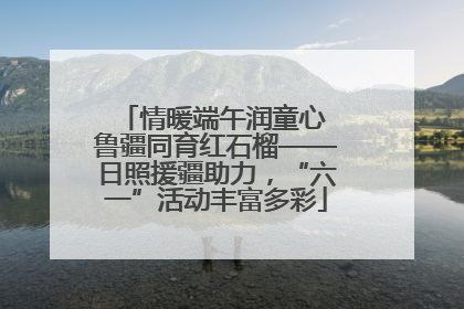 情暖端午润童心 鲁疆同育红石榴——日照援疆助力，“六一”活动丰富多彩