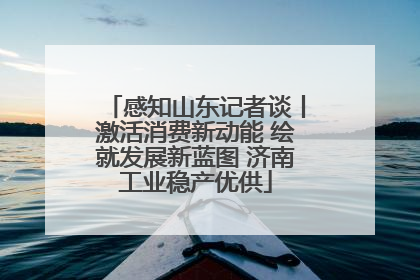 感知山东记者谈丨激活消费新动能 绘就发展新蓝图 济南工业稳产优供