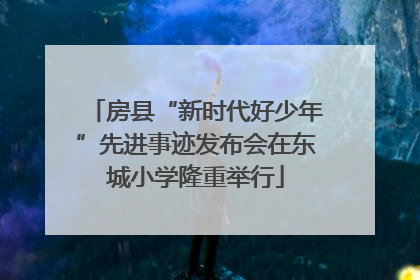 房县“新时代好少年”先进事迹发布会在东城小学隆重举行