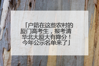 户籍在这些农村的厦门高考生，报考清华北大厦大有降分！今年公示名单来了