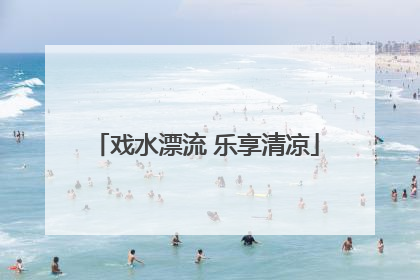 戏水漂流 乐享清凉