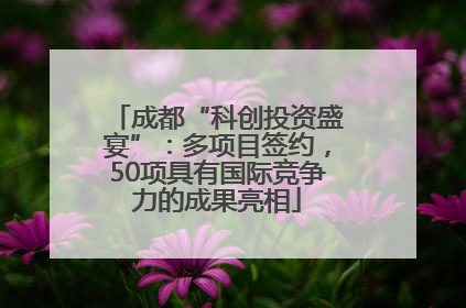 成都“科创投资盛宴”：多项目签约，50项具有国际竞争力的成果亮相