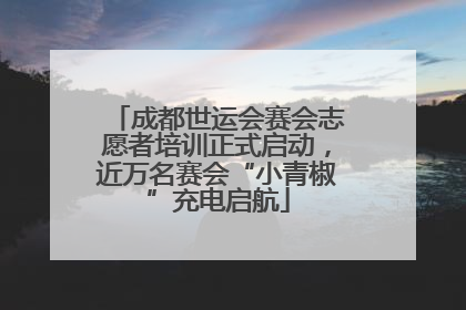 成都世运会赛会志愿者培训正式启动，近万名赛会“小青椒”充电启航