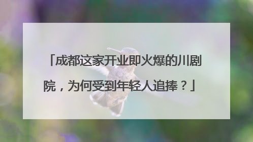 成都这家开业即火爆的川剧院，为何受到年轻人追捧？