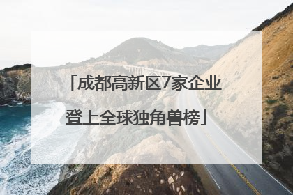 成都高新区7家企业登上全球独角兽榜