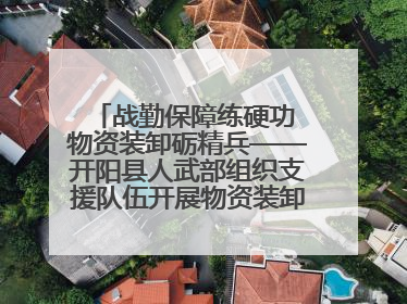 战勤保障练硬功 物资装卸砺精兵——开阳县人武部组织支援队伍开展物资装卸专业训练