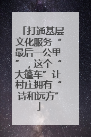 打通基层文化服务“最后一公里”，这个“大篷车”让村庄拥有“诗和远方”