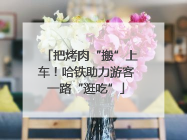 把烤肉“搬”上车！哈铁助力游客一路“逛吃”