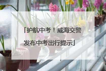 护航中考！威海交警发布中考出行提示
