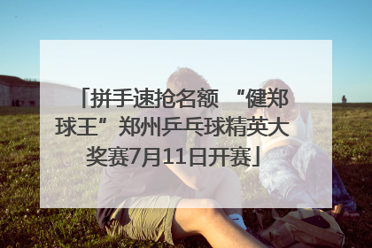 拼手速抢名额 “健郑球王”郑州乒乓球精英大奖赛7月11日开赛