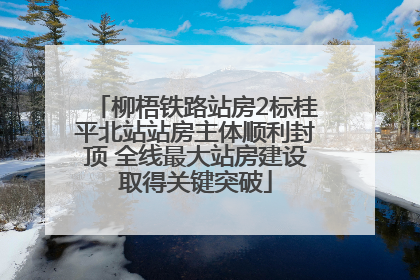 柳梧铁路站房2标桂平北站站房主体顺利封顶 全线最大站房建设取得关键突破