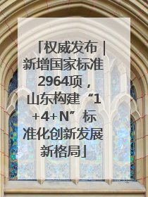 权威发布｜新增国家标准2964项，山东构建“1+4+N”标准化创新发展新格局