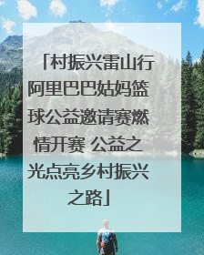 村振兴雷山行阿里巴巴姑妈篮球公益邀请赛燃情开赛 公益之光点亮乡村振兴之路