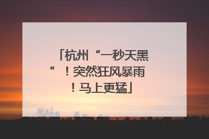 杭州“一秒天黑”！突然狂风暴雨！马上更猛